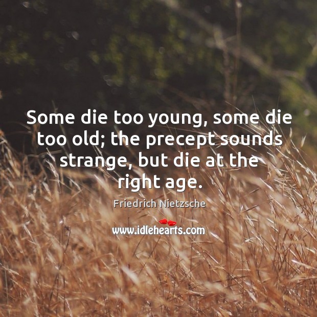 Some die too young, some die too old; the precept sounds strange, but die at the right age. Image