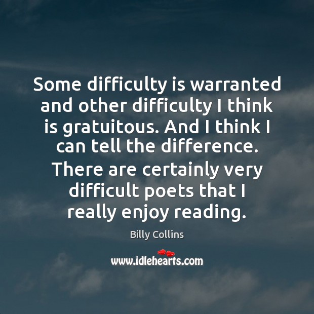 Some difficulty is warranted and other difficulty I think is gratuitous. And Billy Collins Picture Quote