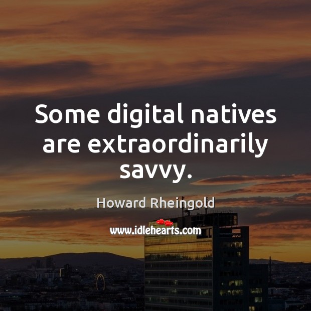 Some digital natives are extraordinarily savvy. Howard Rheingold Picture Quote