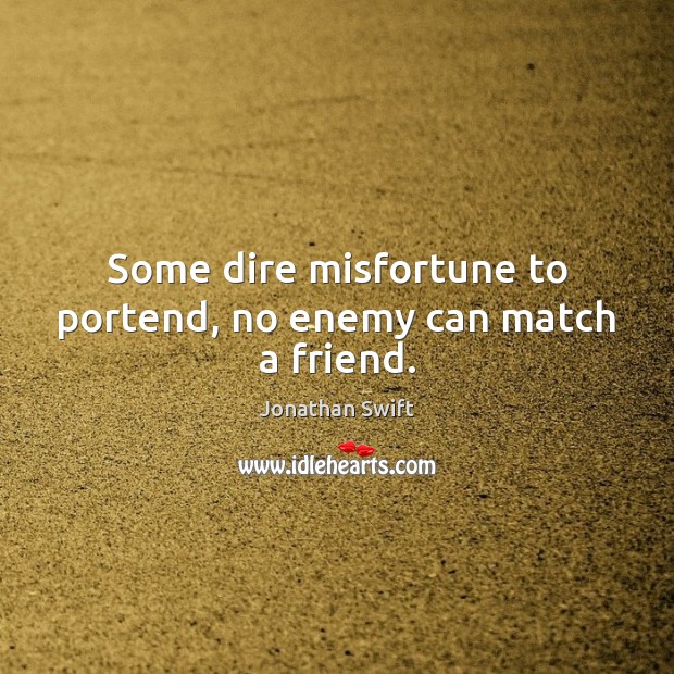 Some dire misfortune to portend, no enemy can match a friend. Image