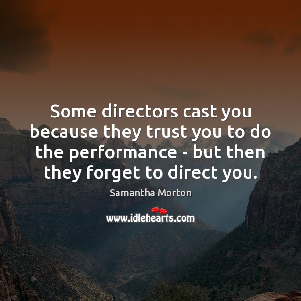 Some directors cast you because they trust you to do the performance Samantha Morton Picture Quote