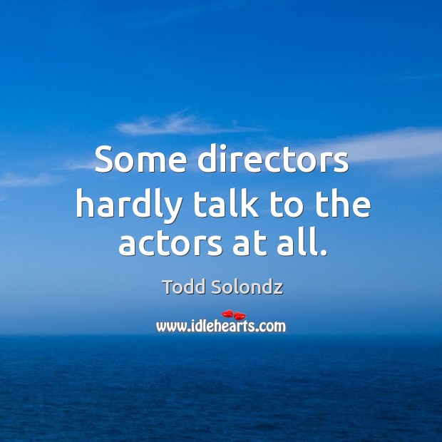 Some directors hardly talk to the actors at all. Image