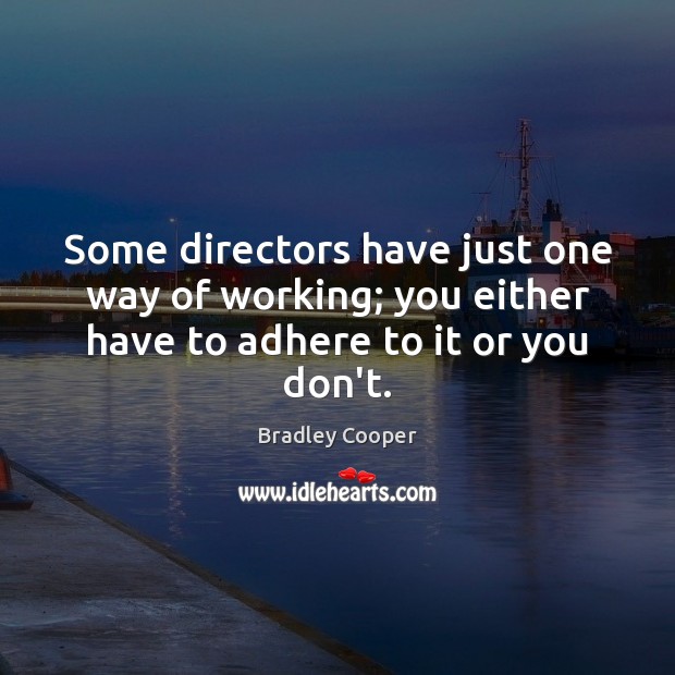 Some directors have just one way of working; you either have to adhere to it or you don’t. Bradley Cooper Picture Quote