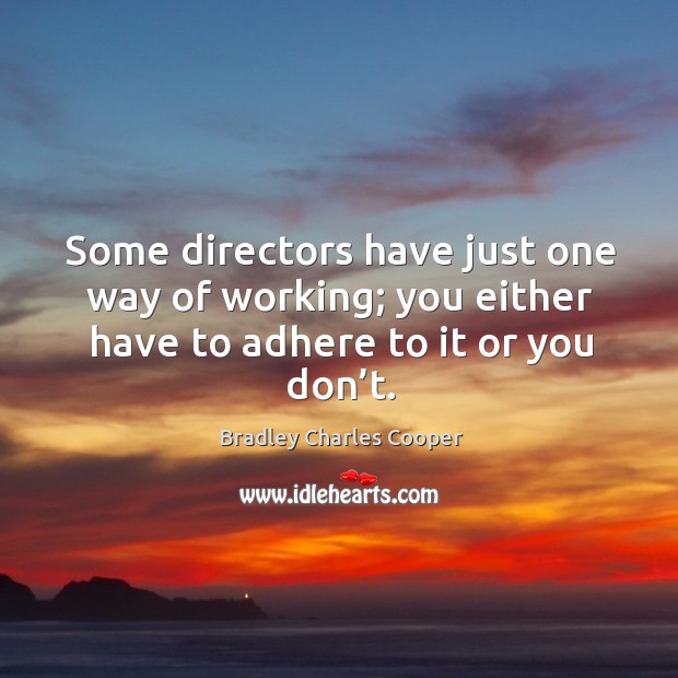 Some directors have just one way of working; you either have to adhere to it or you don’t. Bradley Charles Cooper Picture Quote