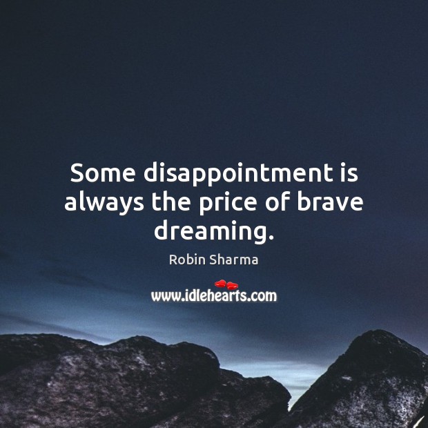 Some disappointment is always the price of brave dreaming. Image