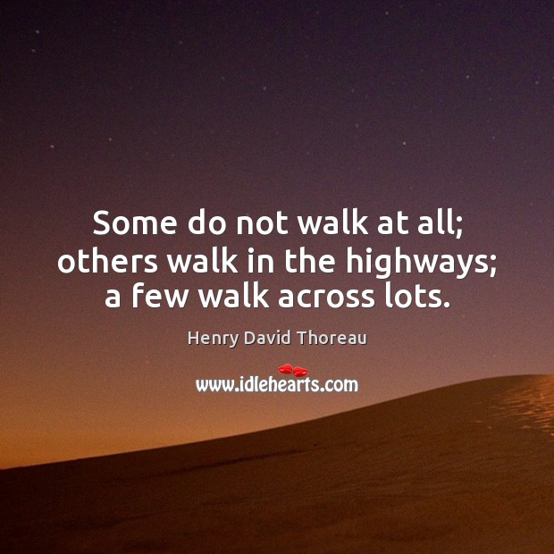 Some do not walk at all; others walk in the highways; a few walk across lots. Image