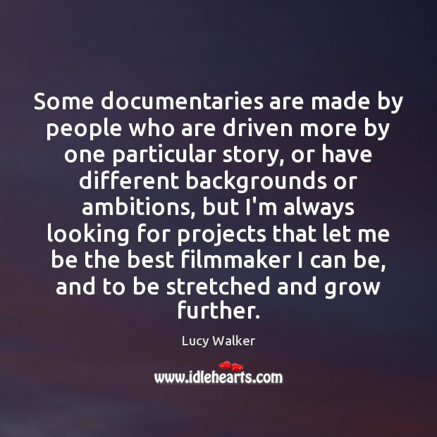 Some documentaries are made by people who are driven more by one Lucy Walker Picture Quote