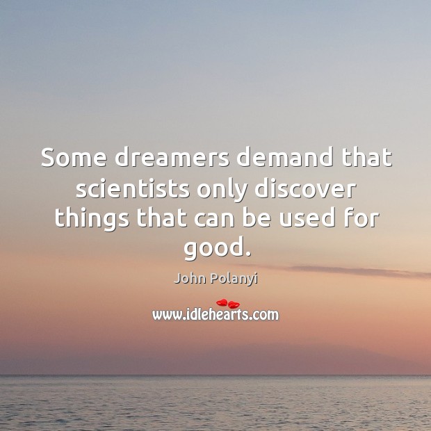 Some dreamers demand that scientists only discover things that can be used for good. John Polanyi Picture Quote