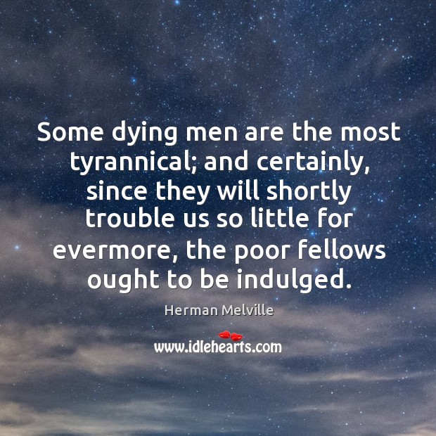 Some dying men are the most tyrannical; and certainly Herman Melville Picture Quote