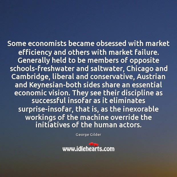 Some economists became obsessed with market efficiency and others with market failure. George Gilder Picture Quote