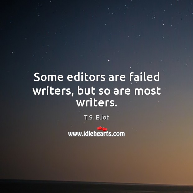 Some editors are failed writers, but so are most writers. T.S. Eliot Picture Quote