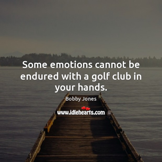 Some emotions cannot be endured with a golf club in your hands. Bobby Jones Picture Quote