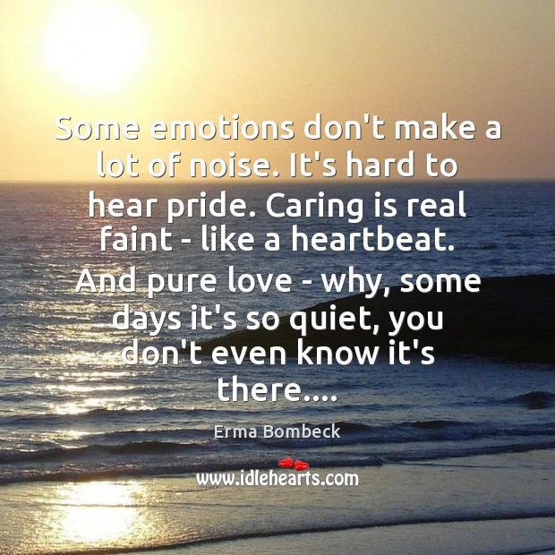 Some emotions don’t make a lot of noise. It’s hard to hear Erma Bombeck Picture Quote