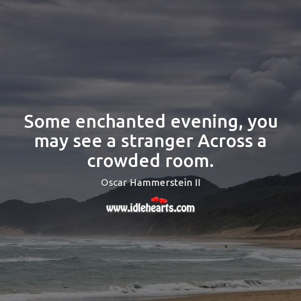 Some enchanted evening, you may see a stranger Across a crowded room. Oscar Hammerstein II Picture Quote