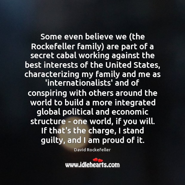 Some even believe we (the Rockefeller family) are part of a secret David Rockefeller Picture Quote