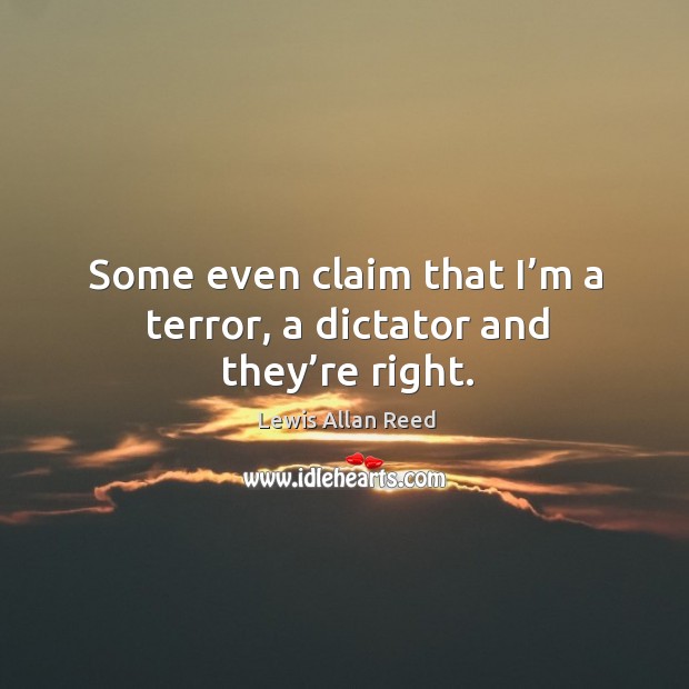 Some even claim that I’m a terror, a dictator and they’re right. Image
