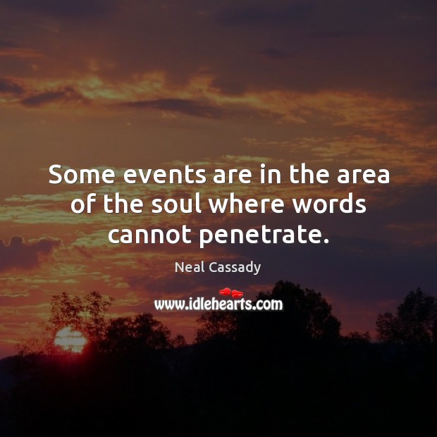 Some events are in the area of the soul where words cannot penetrate. Neal Cassady Picture Quote