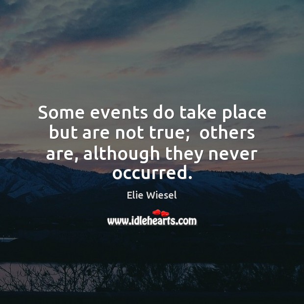 Some events do take place but are not true;  others are, although they never occurred. Elie Wiesel Picture Quote