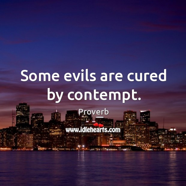 Some evils are cured by contempt. Image