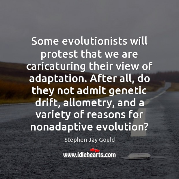 Some evolutionists will protest that we are caricaturing their view of adaptation. Stephen Jay Gould Picture Quote
