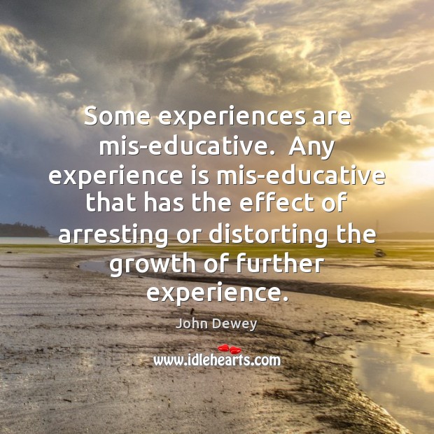 Some experiences are mis-educative.  Any experience is mis-educative that has the effect John Dewey Picture Quote