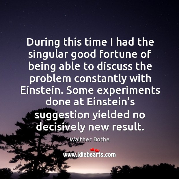 Some experiments done at einstein’s suggestion yielded no decisively new result. Walther Bothe Picture Quote