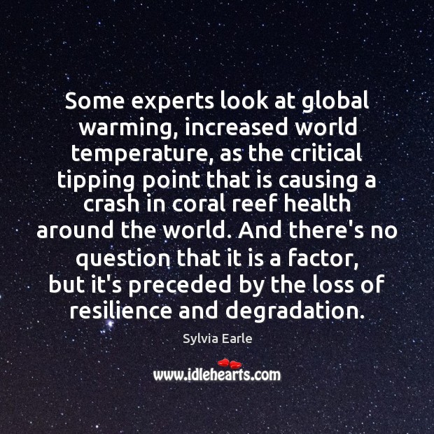 Some experts look at global warming, increased world temperature, as the critical 