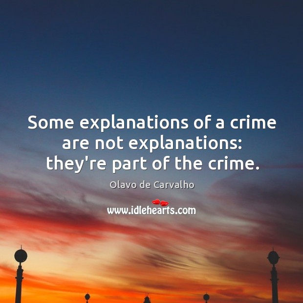 Some explanations of a crime are not explanations: they’re part of the crime. Olavo de Carvalho Picture Quote