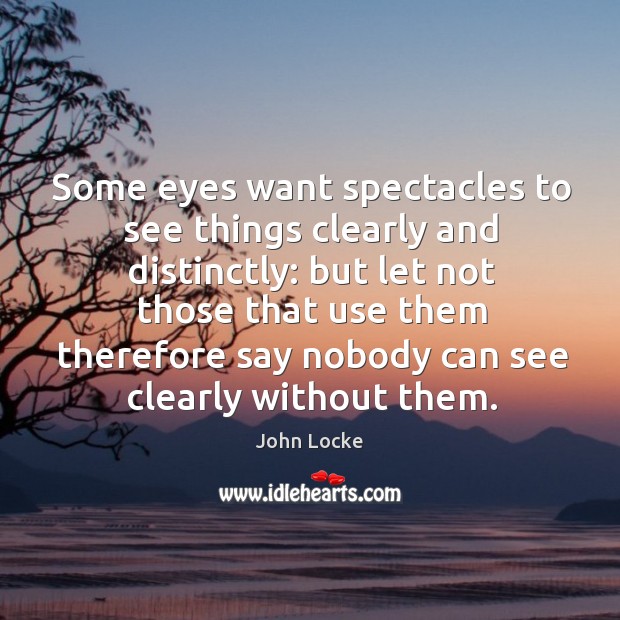 Some eyes want spectacles to see things clearly and distinctly: but let John Locke Picture Quote