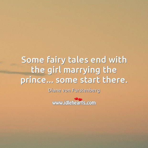 Some fairy tales end with the girl marrying the prince… some start there. Diane von Furstenberg Picture Quote