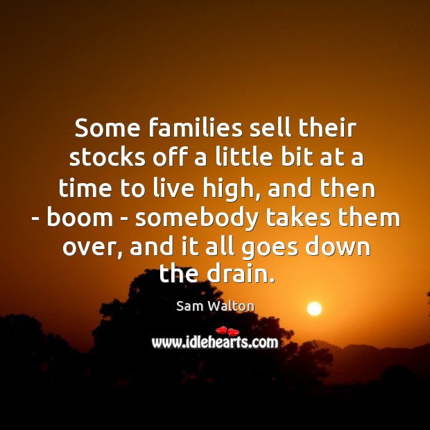 Some families sell their stocks off a little bit at a time Sam Walton Picture Quote