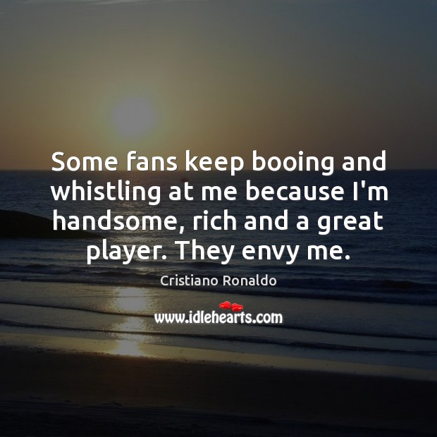 Some fans keep booing and whistling at me because I’m handsome, rich Cristiano Ronaldo Picture Quote