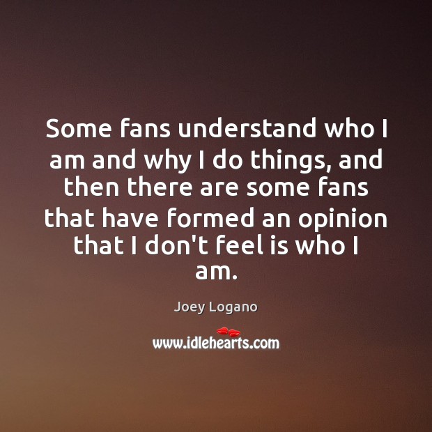 Some fans understand who I am and why I do things, and Joey Logano Picture Quote