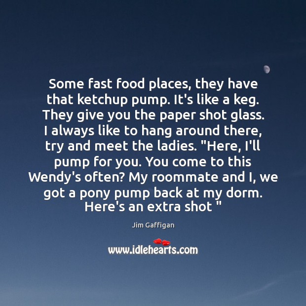 Some fast food places, they have that ketchup pump. It’s like a Jim Gaffigan Picture Quote