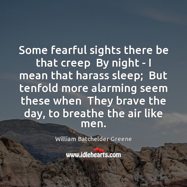 Some fearful sights there be that creep  By night – I mean William Batchelder Greene Picture Quote
