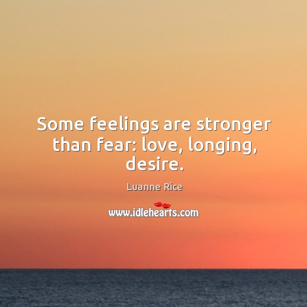 Some feelings are stronger than fear: love, longing, desire. Luanne Rice Picture Quote