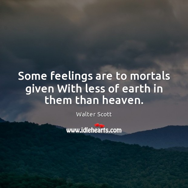 Some feelings are to mortals given With less of earth in them than heaven. Image