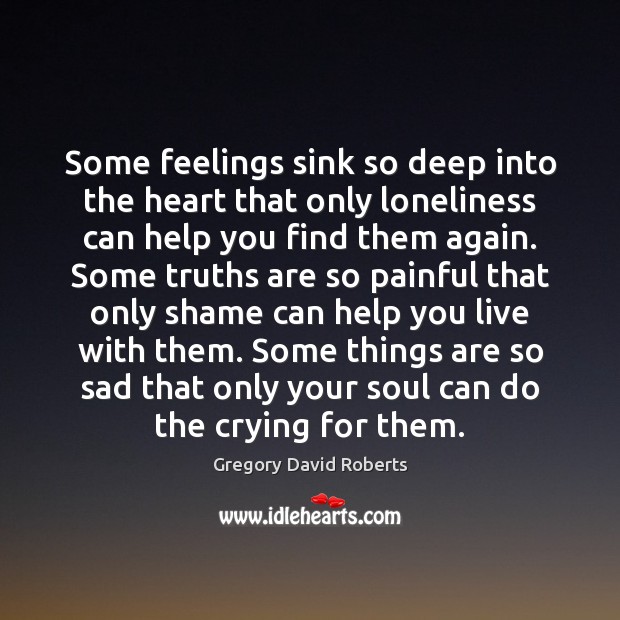 Some feelings sink so deep into the heart that only loneliness can Gregory David Roberts Picture Quote