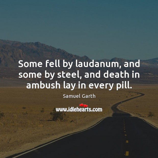 Some fell by laudanum, and some by steel, and death in ambush lay in every pill. Image