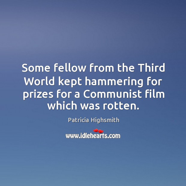 Some fellow from the third world kept hammering for prizes for a communist film which was rotten. Patricia Highsmith Picture Quote