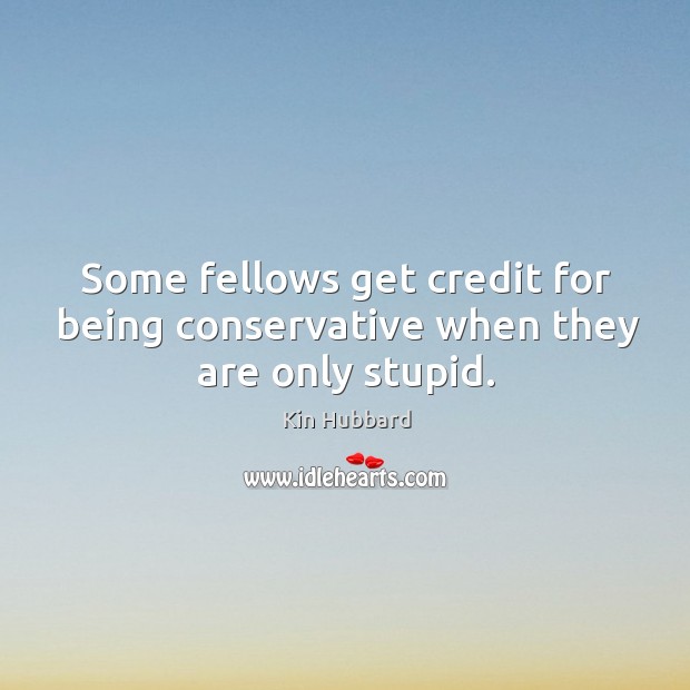 Some fellows get credit for being conservative when they are only stupid. Kin Hubbard Picture Quote