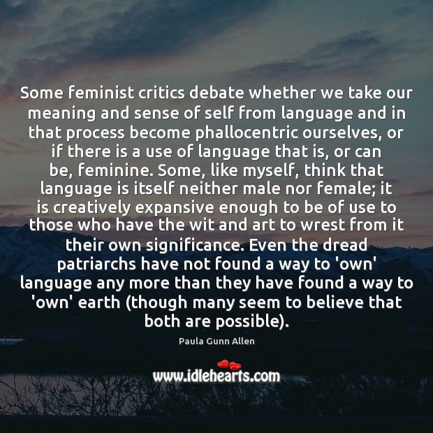 Some feminist critics debate whether we take our meaning and sense of Paula Gunn Allen Picture Quote