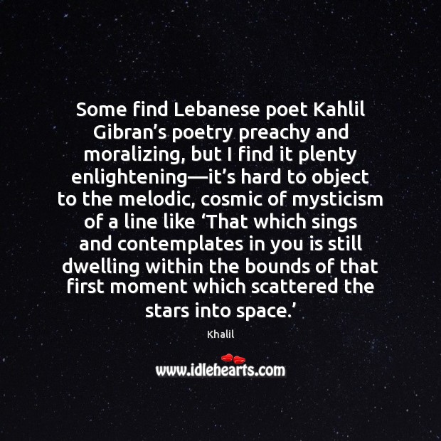 Some find Lebanese poet Kahlil Gibran’s poetry preachy and moralizing, but Khalil Picture Quote