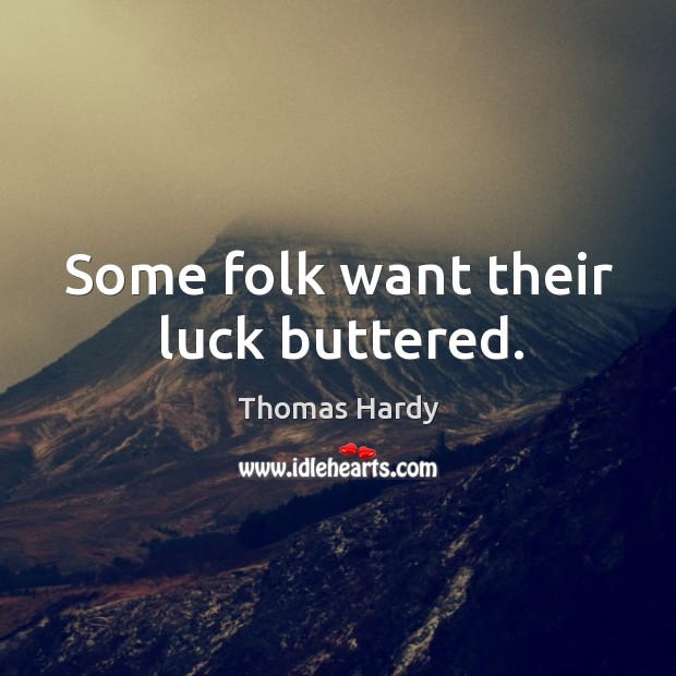 Some folk want their luck buttered. Thomas Hardy Picture Quote