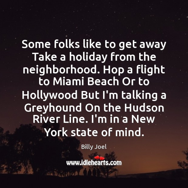 Some folks like to get away Take a holiday from the neighborhood. Billy Joel Picture Quote