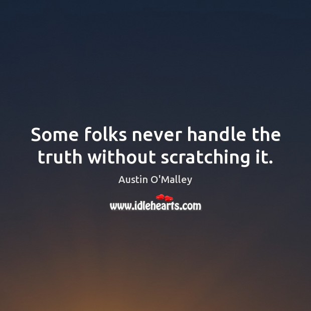 Some folks never handle the truth without scratching it. Austin O’Malley Picture Quote