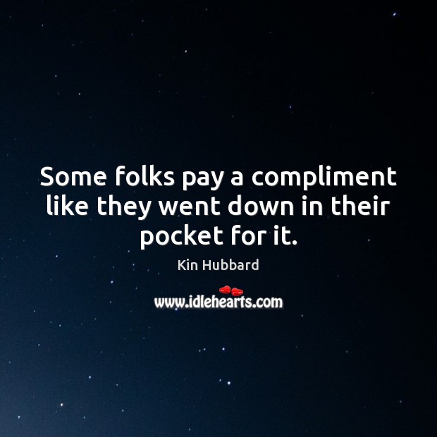 Some folks pay a compliment like they went down in their pocket for it. Image