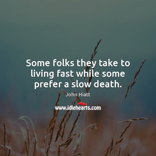 Some folks they take to living fast while some prefer a slow death. John Hiatt Picture Quote