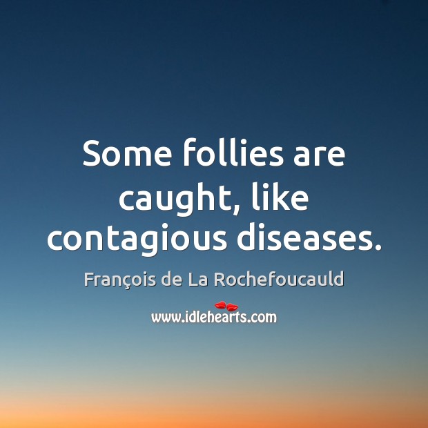 Some follies are caught, like contagious diseases. François de La Rochefoucauld Picture Quote