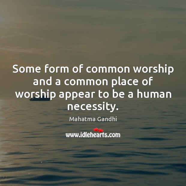 Some form of common worship and a common place of worship appear to be a human necessity. Image